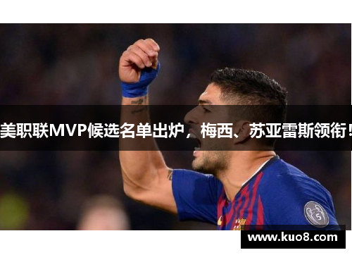 美职联MVP候选名单出炉，梅西、苏亚雷斯领衔！