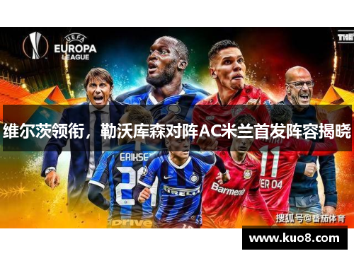 维尔茨领衔，勒沃库森对阵AC米兰首发阵容揭晓