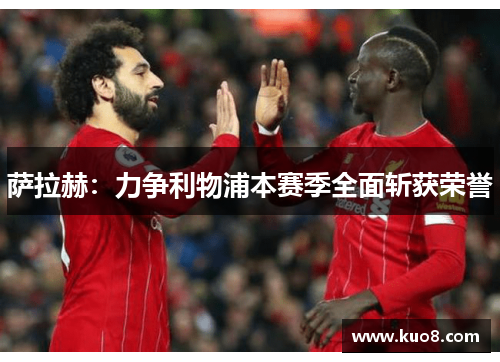 萨拉赫：力争利物浦本赛季全面斩获荣誉