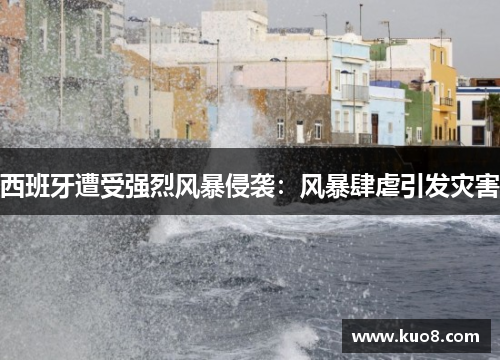西班牙遭受强烈风暴侵袭：风暴肆虐引发灾害