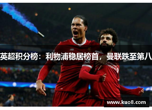 英超积分榜：利物浦稳居榜首，曼联跌至第八