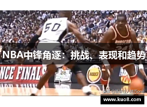 NBA中锋角逐：挑战、表现和趋势