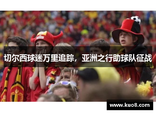 切尔西球迷万里追踪，亚洲之行助球队征战