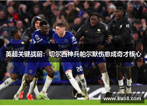 英超关键战前：切尔西神兵帕尔默伤愈成奇才核心