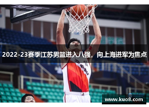 2022-23赛季江苏男篮进入八强，向上海进军为焦点