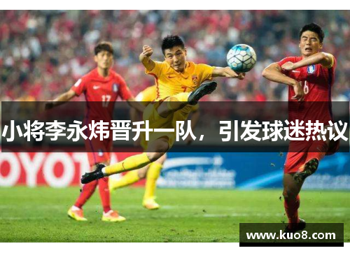小将李永炜晋升一队，引发球迷热议