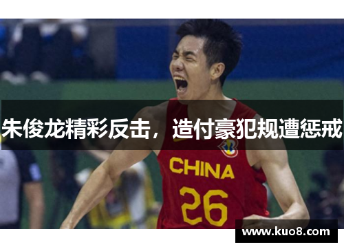 朱俊龙精彩反击，造付豪犯规遭惩戒