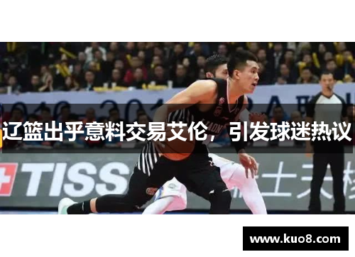 辽篮出乎意料交易艾伦，引发球迷热议