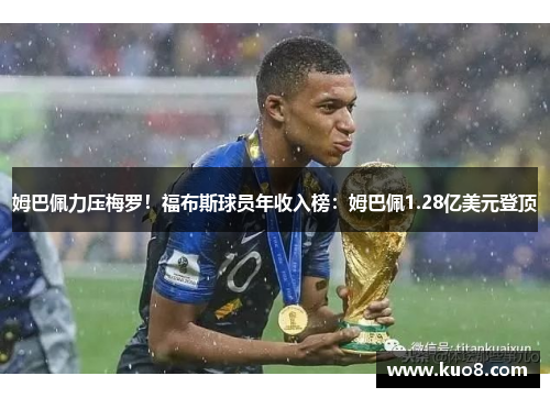 姆巴佩力压梅罗！福布斯球员年收入榜：姆巴佩1.28亿美元登顶