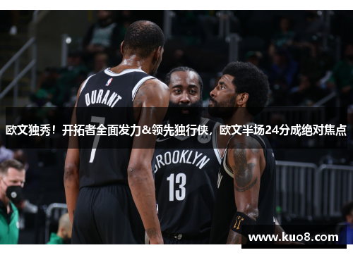 欧文独秀！开拓者全面发力&领先独行侠，欧文半场24分成绝对焦点