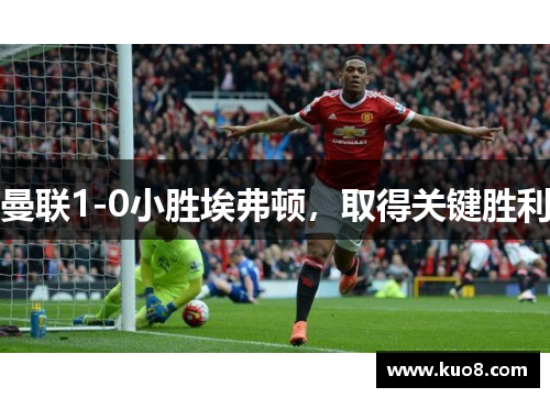 曼联1-0小胜埃弗顿，取得关键胜利