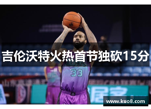 吉伦沃特火热首节独砍15分